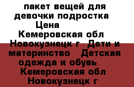 пакет вещей для девочки подростка › Цена ­ 1 000 - Кемеровская обл., Новокузнецк г. Дети и материнство » Детская одежда и обувь   . Кемеровская обл.,Новокузнецк г.